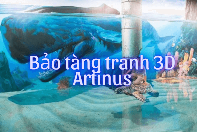 Bảo tàng tranh 3D Artinus - Thế giới vừa ảo vừa thực